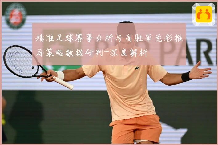 精准足球赛事分析与高胜率竞彩推荐策略数据研判-深度解析