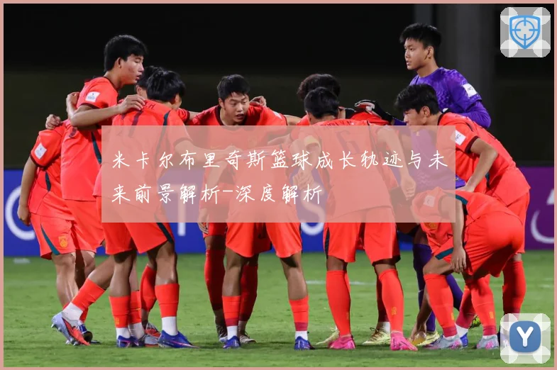 米卡尔布里奇斯篮球成长轨迹与未来前景解析-深度解析