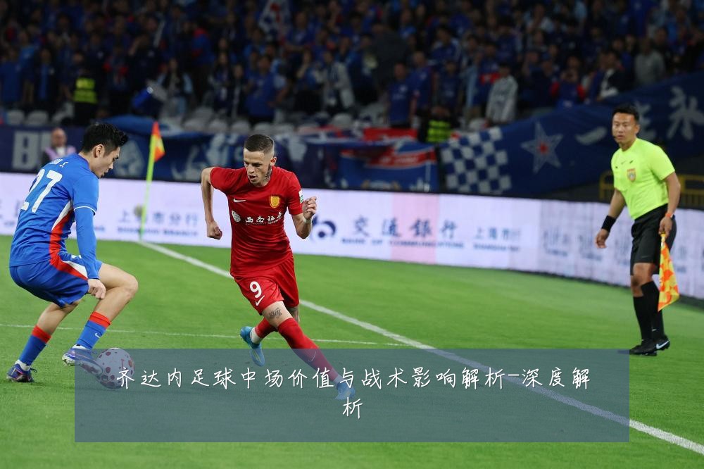 齐达内足球中场价值与战术影响解析-深度解析