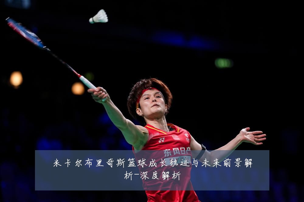 米卡尔布里奇斯篮球成长轨迹与未来前景解析-深度解析