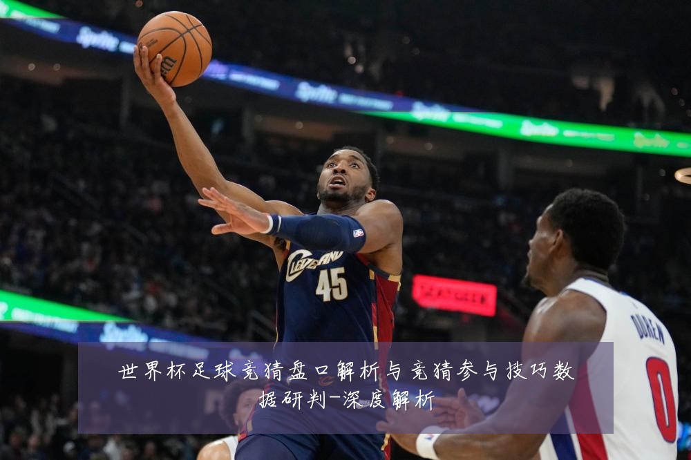 世界杯足球竞猜盘口解析与竞猜参与技巧数据研判-深度解析